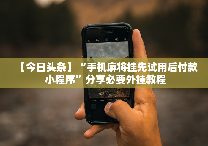 【今日头条】“手机麻将挂先试用后付款 小程序”分享必要外挂教程 【今日头条】“手机麻将挂先试用后付款 小程序”分享必要外挂教程