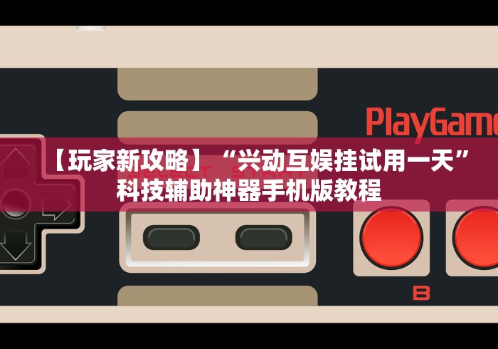 【玩家新攻略】“兴动互娱挂试用一天”科技辅助神器手机版教程