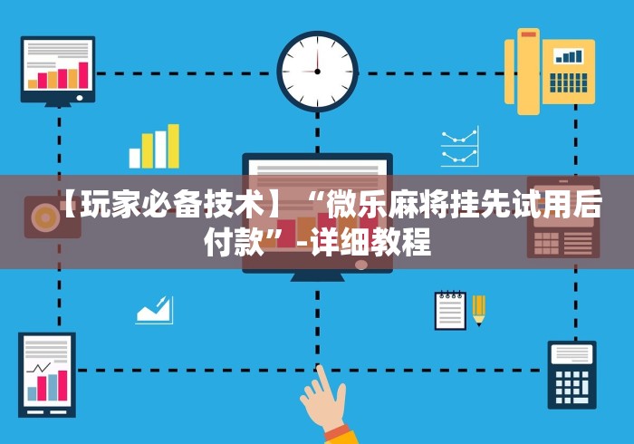 【玩家必备技术】“微乐麻将挂先试用后付款”-详细教程