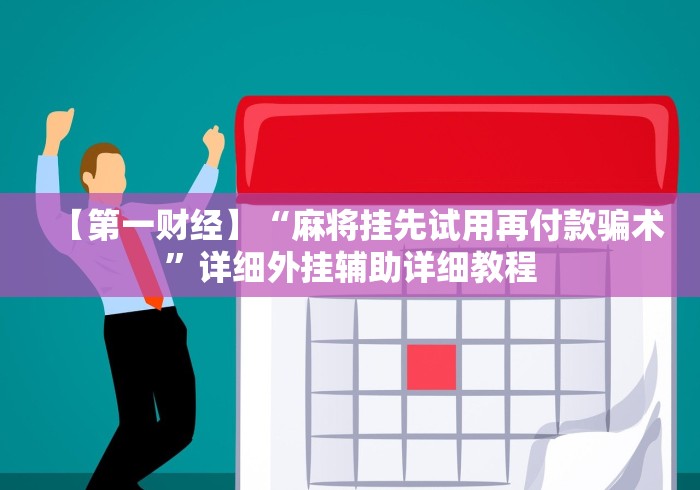 【第一财经】“麻将挂先试用再付款骗术”详细外挂辅助详细教程