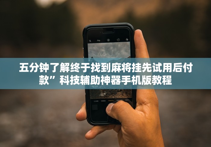 五分钟了解终于找到麻将挂先试用后付款”科技辅助神器手机版教程 五分钟了解终于找到麻将挂先试用后付款”科技辅助神器手机版教程