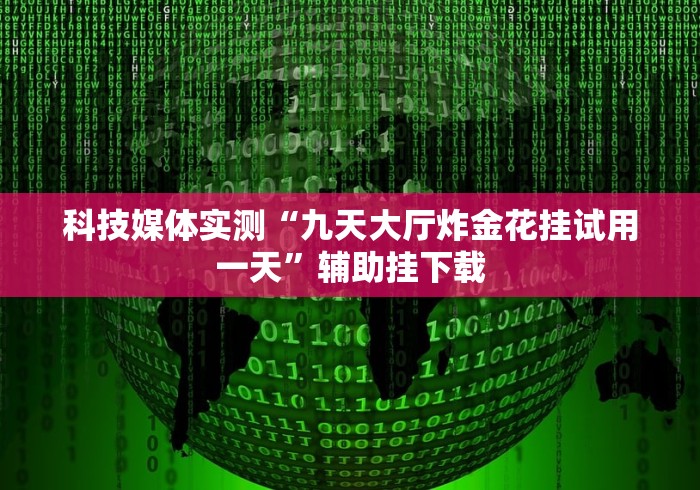 科技媒体实测“九天大厅炸金花挂试用一天”辅助挂下载 科技媒体实测“九天大厅炸金花挂试用一天”辅助挂下载