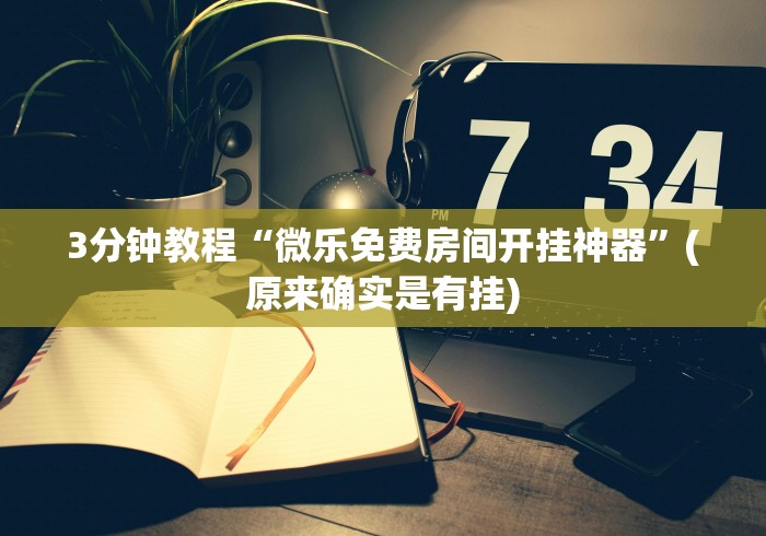 3分钟教程“微乐免费房间开挂神器”(原来确实是有挂) 3分钟教程“微乐免费房间开挂神器”(原来确实是有挂)