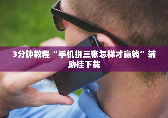 3分钟教程“手机拼三张怎样才赢钱”辅助挂下载