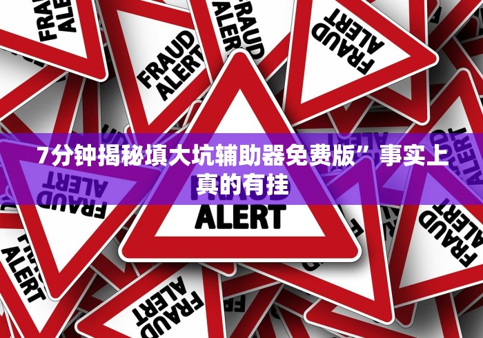 7分钟揭秘填大坑辅助器免费版”事实上真的有挂 7分钟揭秘填大坑辅助器免费版”事实上真的有挂