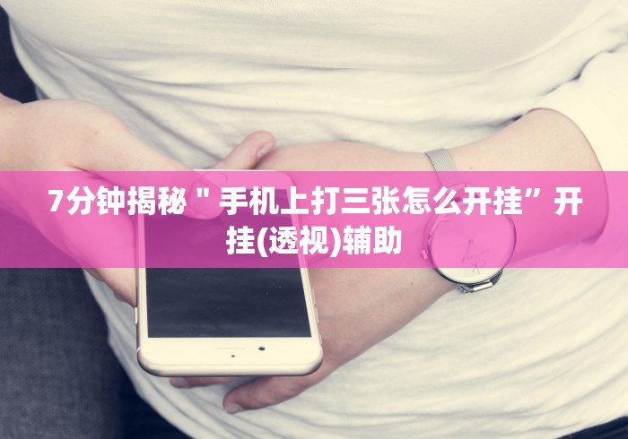 7分钟揭秘＂手机上打三张怎么开挂”开挂(透视)辅助
