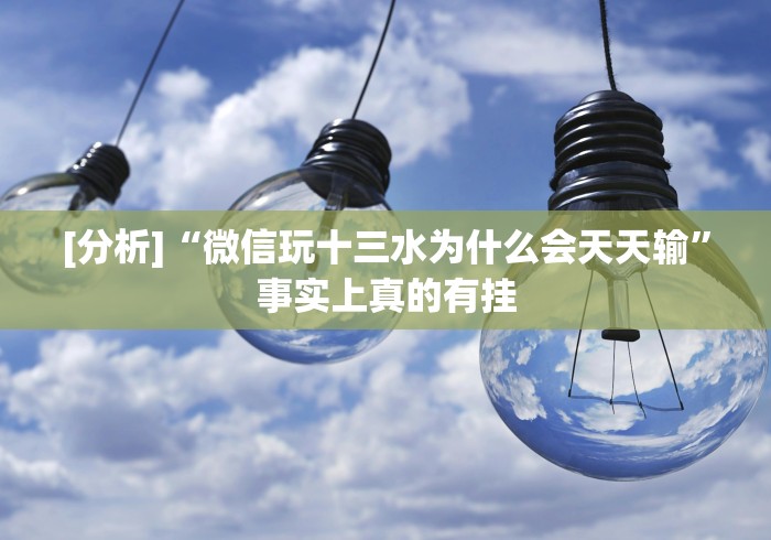 [分析]“微信玩十三水为什么会天天输”事实上真的有挂