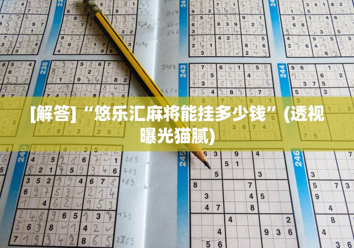 [解答]“悠乐汇麻将能挂多少钱”(透视曝光猫腻)