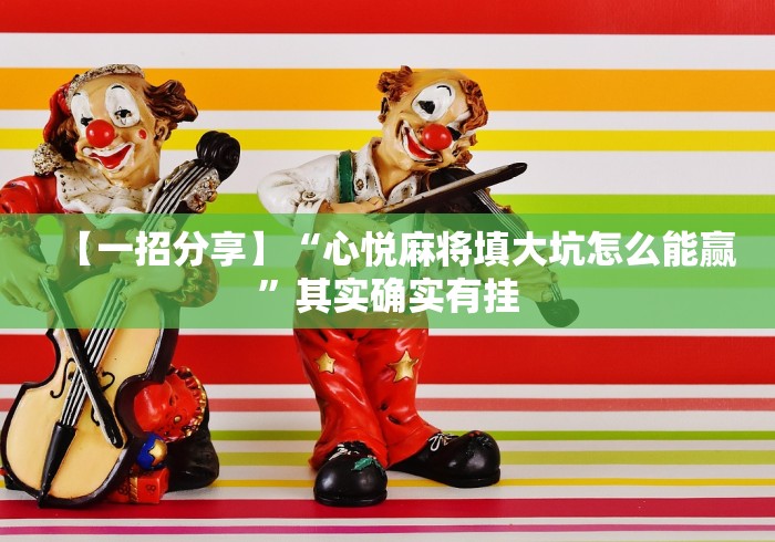 【一招分享】“心悦麻将填大坑怎么能赢”其实确实有挂