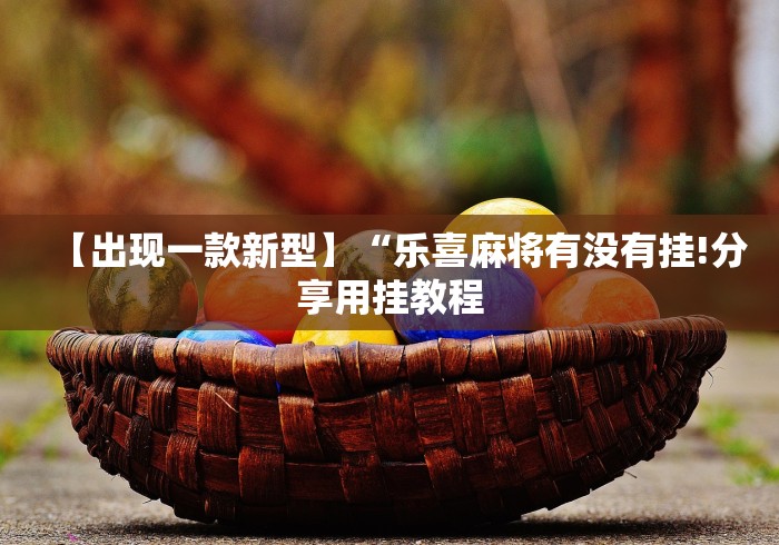 【出现一款新型】“乐喜麻将有没有挂!分享用挂教程