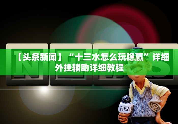【头条新闻】“十三水怎么玩稳赢”详细外挂辅助详细教程