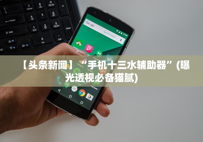 【头条新闻】“手机十三水辅助器”(曝光透视必备猫腻)