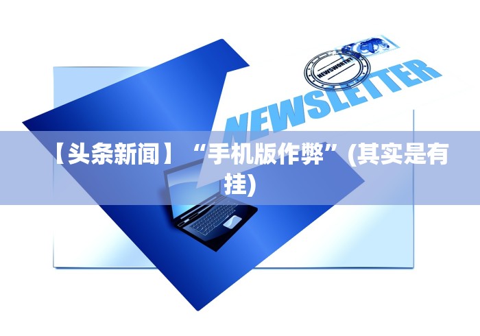 【头条新闻】“手机版作弊”(其实是有挂) 【头条新闻】“手机版作弊”(其实是有挂)