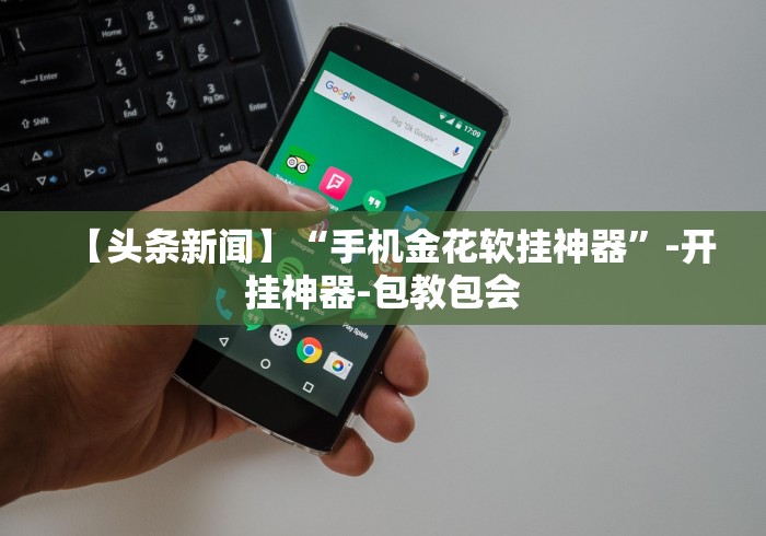 【头条新闻】“手机金花软挂神器”-开挂神器-包教包会