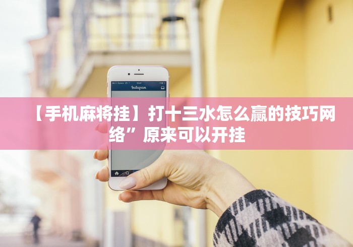 【手机麻将挂】打十三水怎么赢的技巧网络”原来可以开挂