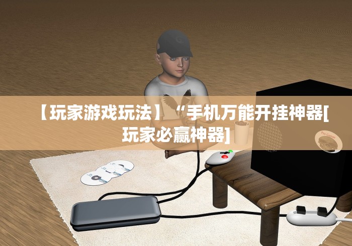 【玩家游戏玩法】“手机万能开挂神器[玩家必赢神器]