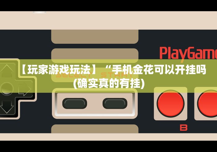 【玩家游戏玩法】“手机金花可以开挂吗(确实真的有挂)
