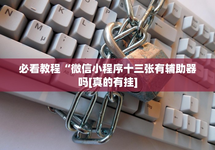 必看教程“微信小程序十三张有辅助器吗[真的有挂]
