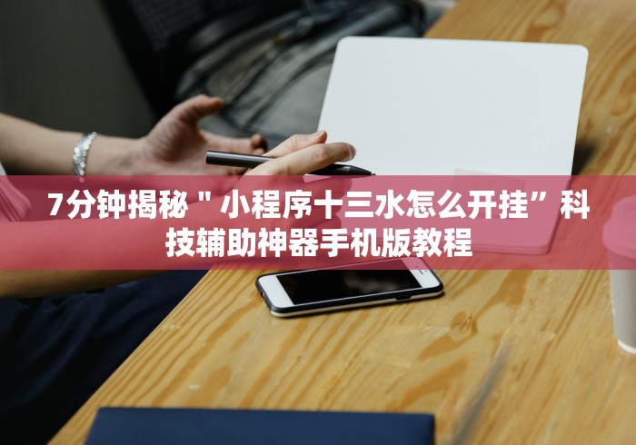 7分钟揭秘＂小程序十三水怎么开挂”科技辅助神器手机版教程