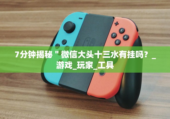 7分钟揭秘＂微信大头十三水有挂吗？_游戏_玩家_工具
