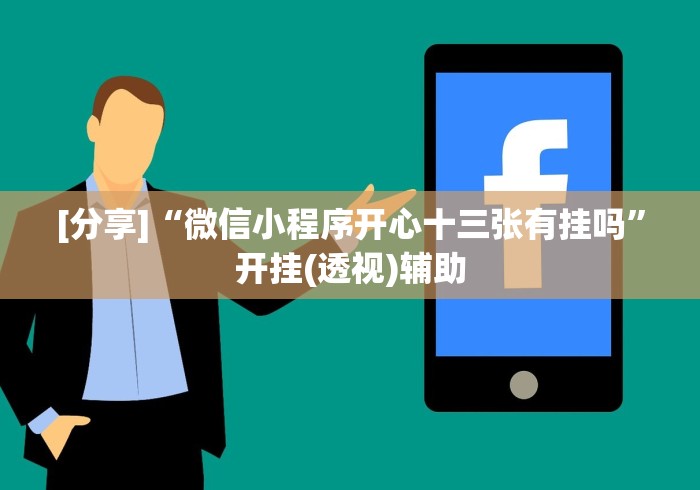 [分享]“微信小程序开心十三张有挂吗”开挂(透视)辅助