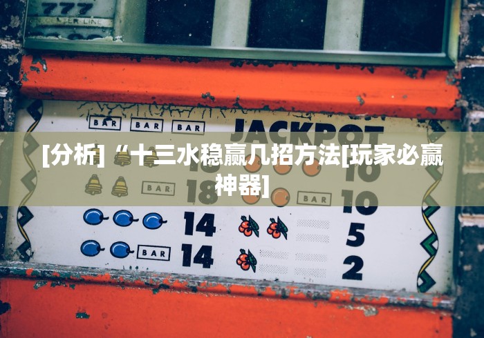 [分析]“十三水稳赢几招方法[玩家必赢神器]