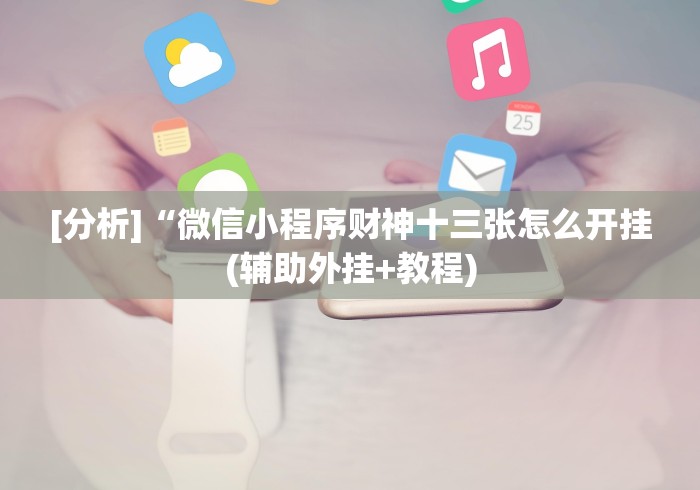 [分析]“微信小程序财神十三张怎么开挂(辅助外挂+教程)