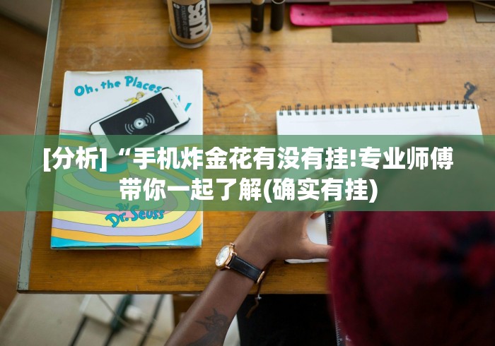 [分析]“手机炸金花有没有挂!专业师傅带你一起了解(确实有挂)