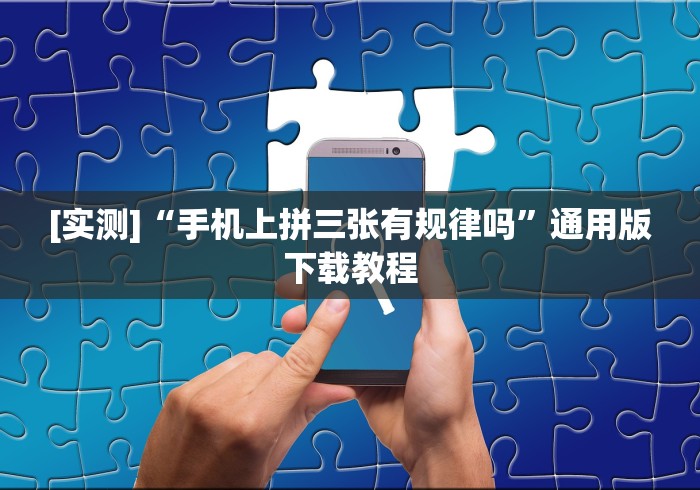 [实测]“手机上拼三张有规律吗”通用版下载教程
