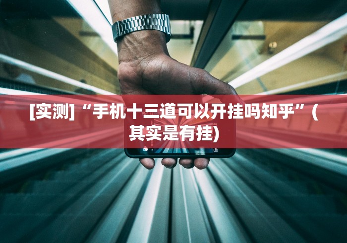 [实测]“手机十三道可以开挂吗知乎”(其实是有挂)