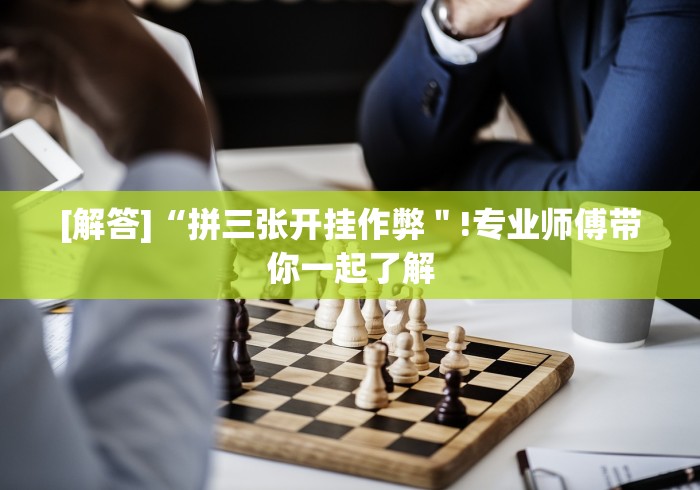 [解答]“拼三张开挂作弊＂!专业师傅带你一起了解