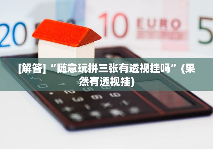 [解答]“随意玩拼三张有透视挂吗”(果然有透视挂)