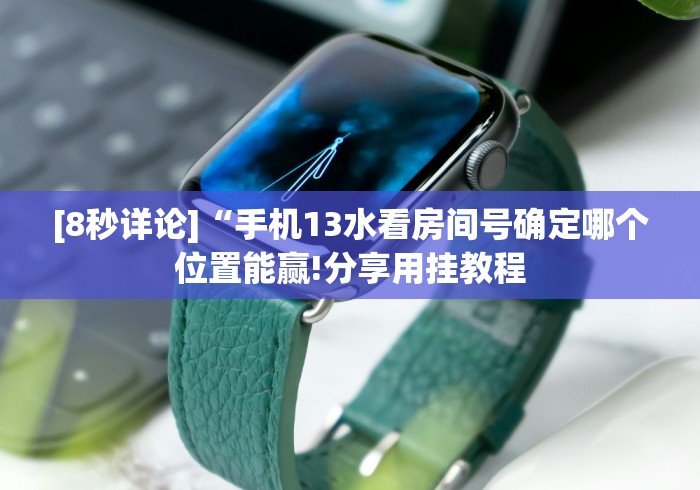 [8秒详论]“手机13水看房间号确定哪个位置能赢!分享用挂教程