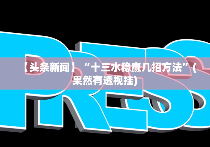 【头条新闻】“十三水稳赢几招方法”(果然有透视挂)