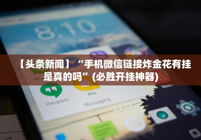 【头条新闻】“手机微信链接炸金花有挂是真的吗”(必胜开挂神器)