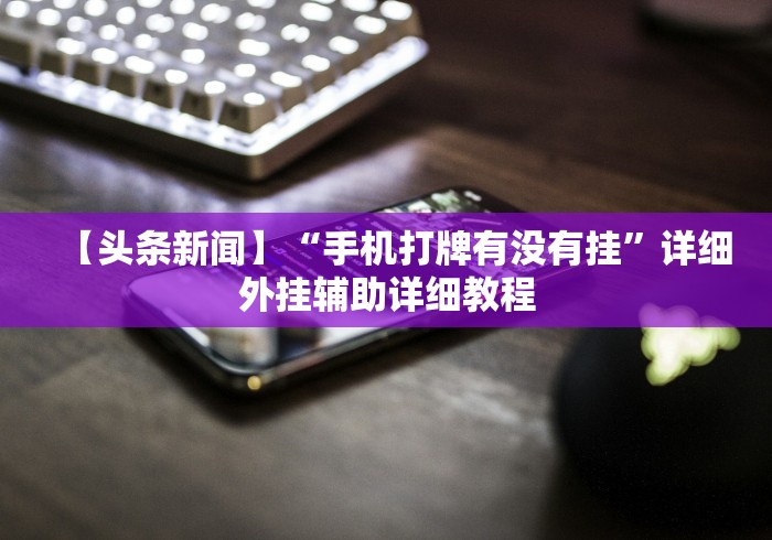 【头条新闻】“手机打牌有没有挂”详细外挂辅助详细教程