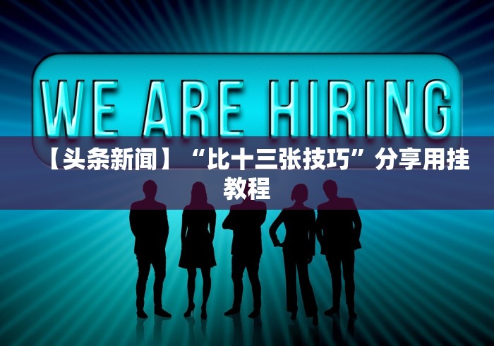 【头条新闻】“比十三张技巧”分享用挂教程