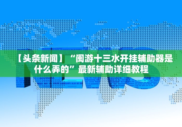 【头条新闻】“闽游十三水开挂辅助器是什么弄的”最新辅助详细教程 【头条新闻】“闽游十三水开挂辅助器是什么弄的”最新辅助详细教程