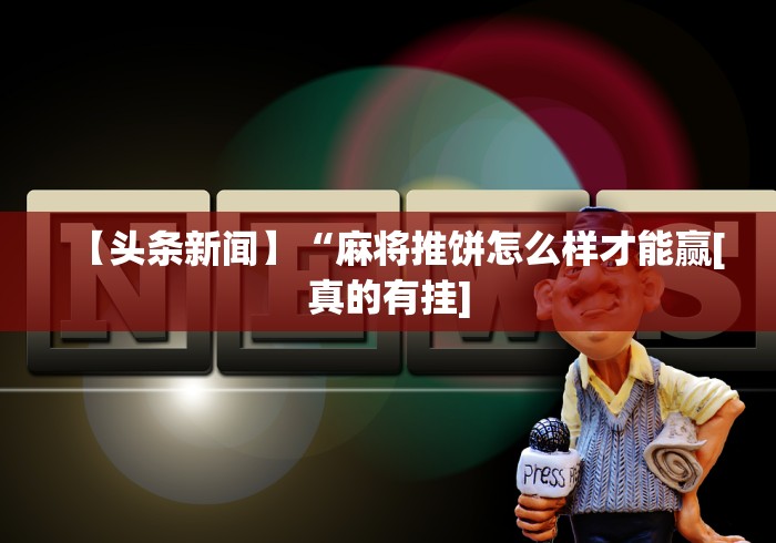 【头条新闻】“麻将推饼怎么样才能赢[真的有挂]
