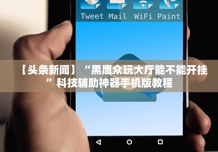 【头条新闻】“黑鹰众玩大厅能不能开挂”科技辅助神器手机版教程