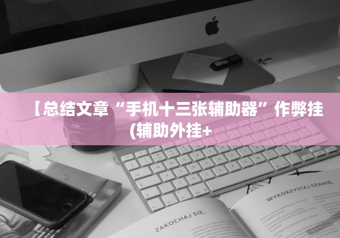 【总结文章“手机十三张辅助器”作弊挂(辅助外挂+