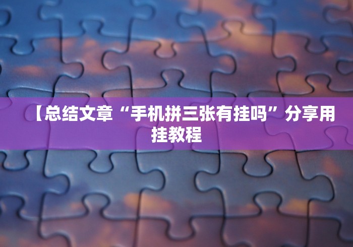 【总结文章“手机拼三张有挂吗”分享用挂教程