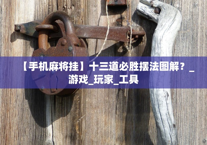 【手机麻将挂】十三道必胜摆法图解？_游戏_玩家_工具