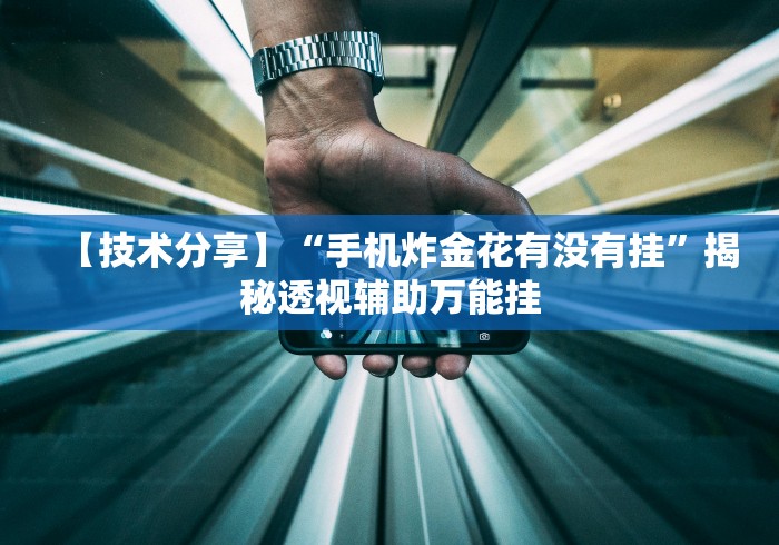 【技术分享】“手机炸金花有没有挂”揭秘透视辅助万能挂 【技术分享】“手机炸金花有没有挂”揭秘透视辅助万能挂