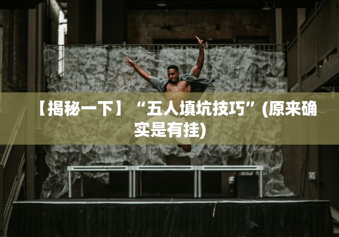 【揭秘一下】“五人填坑技巧”(原来确实是有挂) 【揭秘一下】“五人填坑技巧”(原来确实是有挂)