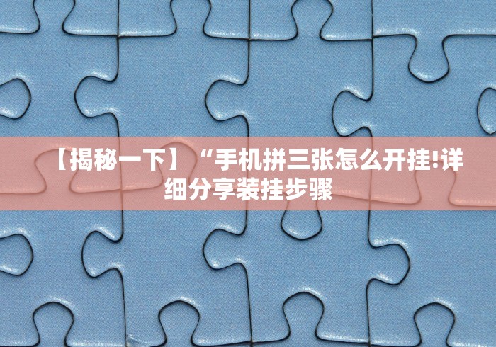 【揭秘一下】“手机拼三张怎么开挂!详细分享装挂步骤