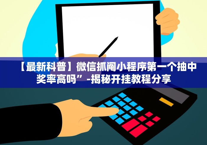 【最新科普】微信抓阄小程序第一个抽中奖率高吗”-揭秘开挂教程分享 【最新科普】微信抓阄小程序第一个抽中奖率高吗”-揭秘开挂教程分享