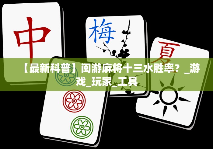 【最新科普】闽游麻将十三水胜率？_游戏_玩家_工具