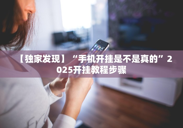 【独家发现】“手机开挂是不是真的”2025开挂教程步骤 【独家发现】“手机开挂是不是真的”2025开挂教程步骤
