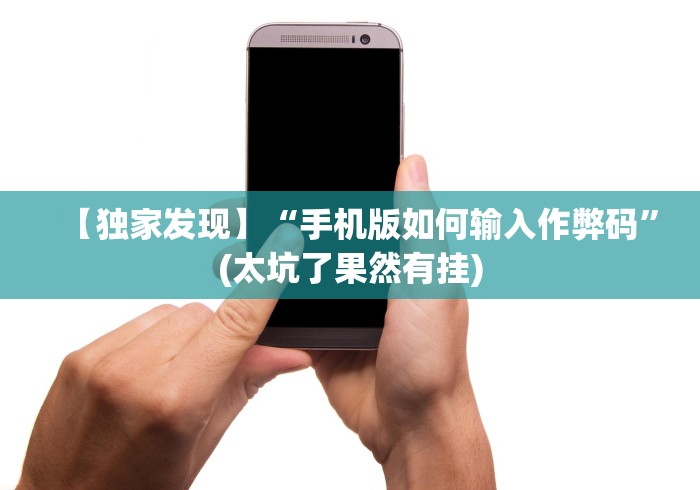 【独家发现】“手机版如何输入作弊码”(太坑了果然有挂)